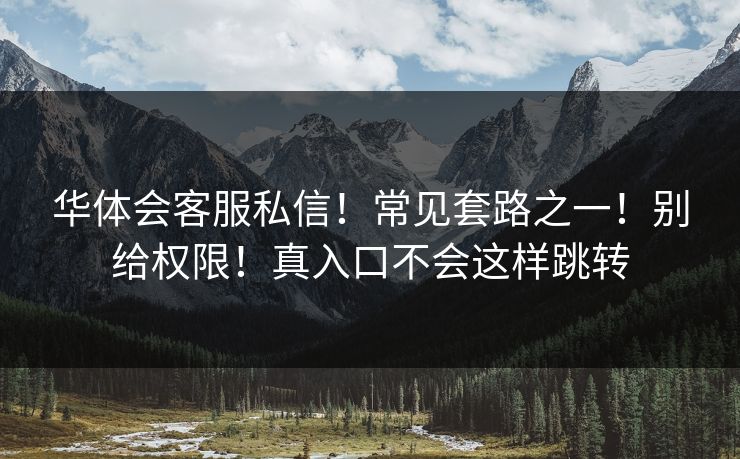 华体会客服私信！常见套路之一！别给权限！真入口不会这样跳转