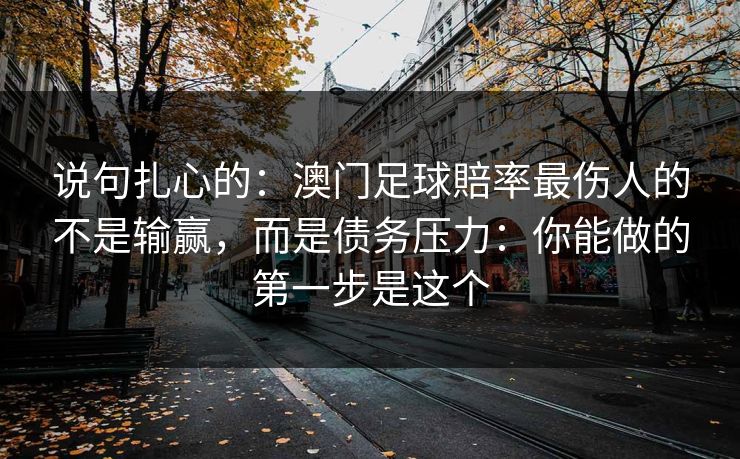 说句扎心的：澳门足球賠率最伤人的不是输赢，而是债务压力：你能做的第一步是这个