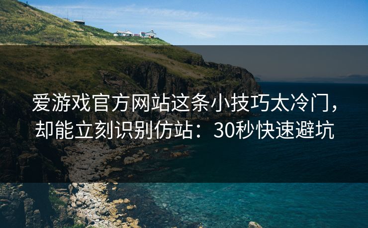 爱游戏官方网站这条小技巧太冷门,却能立刻识别仿站:30秒快速避坑 爱游戏官方网站这条小技巧太冷门,却能立刻识别仿站:30秒快速避坑