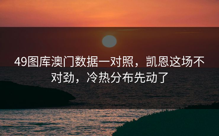 49图库澳门数据一对照,凯恩这场不对劲,冷热分布先动了 49图库澳门数据一对照,凯恩这场不对劲,冷热分布先动了